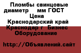 Пломбы свинцовые диаметр 10 мм ГОСТ 30269-95 › Цена ­ 235 - Краснодарский край, Краснодар г. Бизнес » Оборудование   